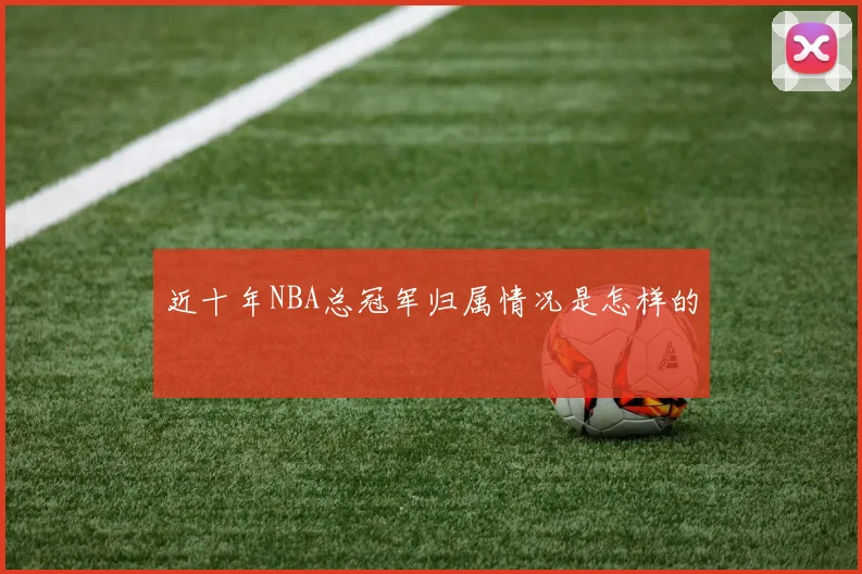 近十年NBA总冠军归属情况是怎样的