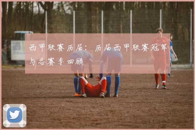 西甲联赛历届：历届西甲联赛冠军与各赛季回顾