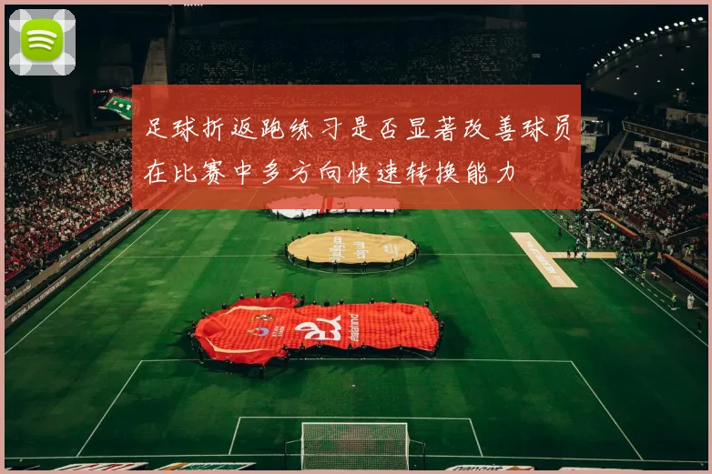 足球折返跑练习是否显著改善球员在比赛中多方向快速转换能力