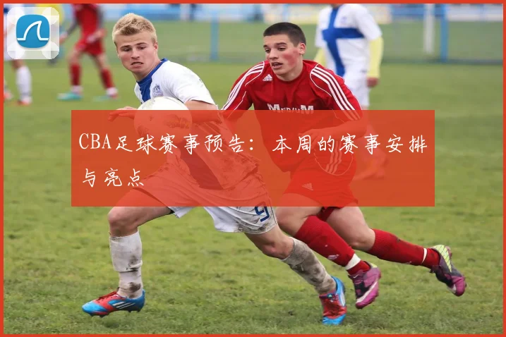 CBA足球赛事预告：本周的赛事安排与亮点