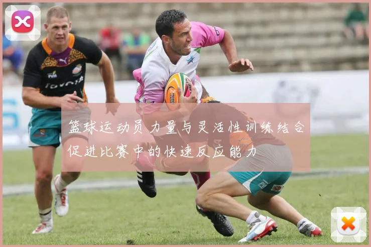 篮球运动员力量与灵活性训练结合促进比赛中的快速反应能力