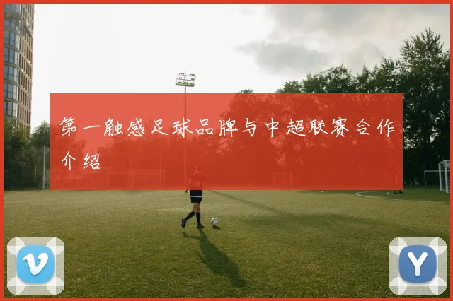 第一触感足球品牌与中超联赛合作介绍