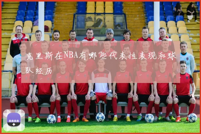 克里斯在NBA有哪些代表性表现和球队经历