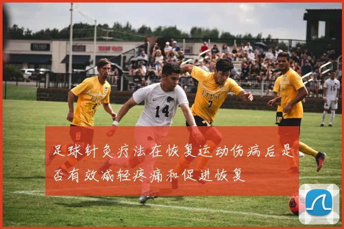 足球针灸疗法在恢复运动伤病后是否有效减轻疼痛和促进恢复